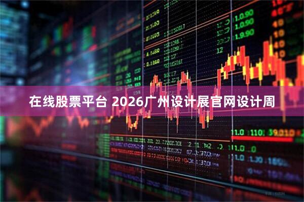 在线股票平台 2026广州设计展官网设计周