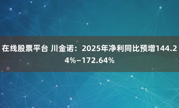 在线股票平台 川金诺：2025年净利同比预增144.24%—172.64%
