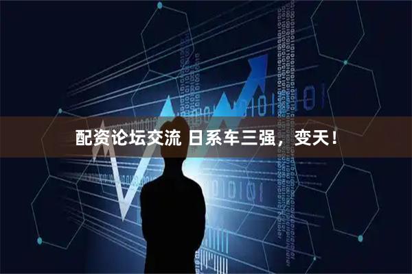 配资论坛交流 日系车三强，变天！