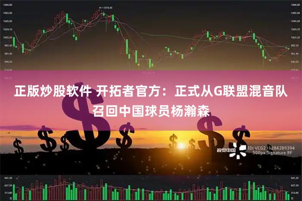 正版炒股软件 开拓者官方：正式从G联盟混音队召回中国球员杨瀚森