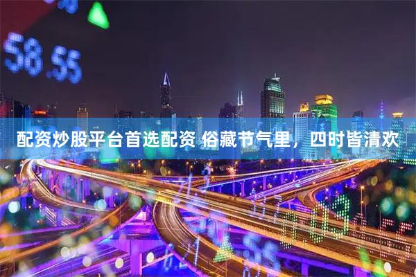配资炒股平台首选配资 俗藏节气里，四时皆清欢