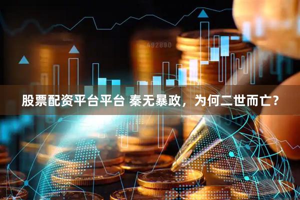 股票配资平台平台 秦无暴政，为何二世而亡？