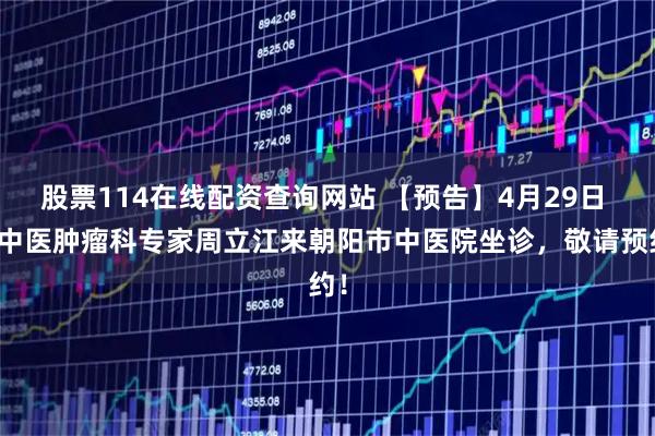 股票114在线配资查询网站 【预告】4月29日 辽中医肿瘤科专家周立江来朝阳市中医院坐诊，敬请预约！