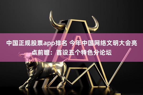 中国正规股票app排名 今年中国网络文明大会亮点前瞻：首设五个特色分论坛