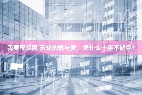 我要配资网 天蝎的恨与爱，凭什么十年不褪色？