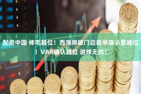 配资中国 体毛越位！西海岸破门边裁举旗示意越位！VAR确认越位 进球无效！